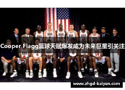 Cooper Flagg篮球天赋爆发成为未来巨星引关注