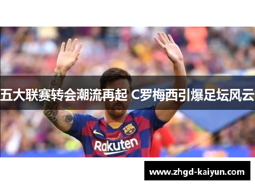 五大联赛转会潮流再起 C罗梅西引爆足坛风云