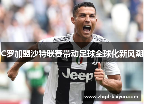 C罗加盟沙特联赛带动足球全球化新风潮