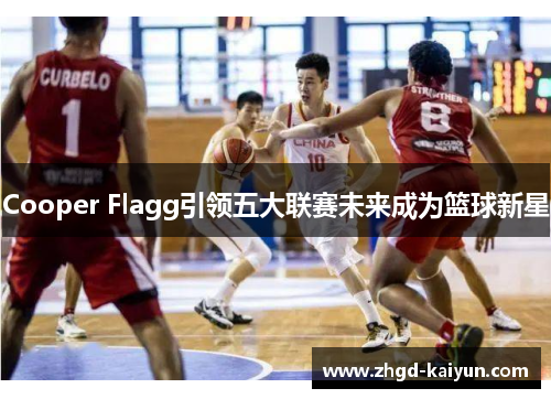 Cooper Flagg引领五大联赛未来成为篮球新星