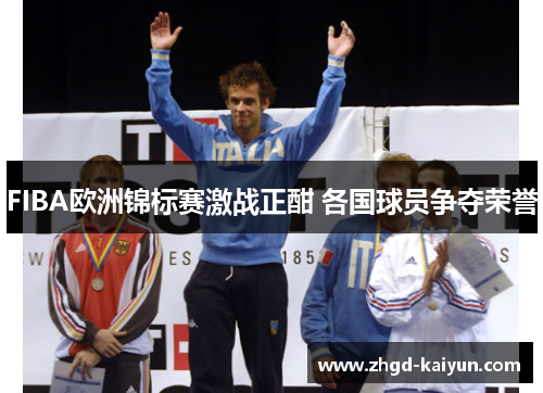 FIBA欧洲锦标赛激战正酣 各国球员争夺荣誉