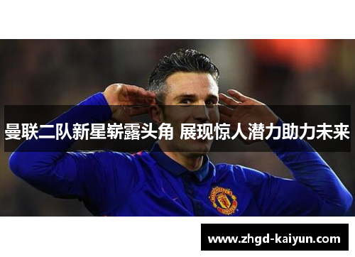 曼联二队新星崭露头角 展现惊人潜力助力未来