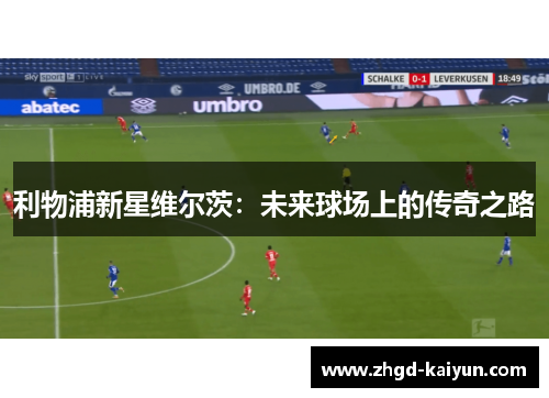 利物浦新星维尔茨:未来球场上的传奇之路